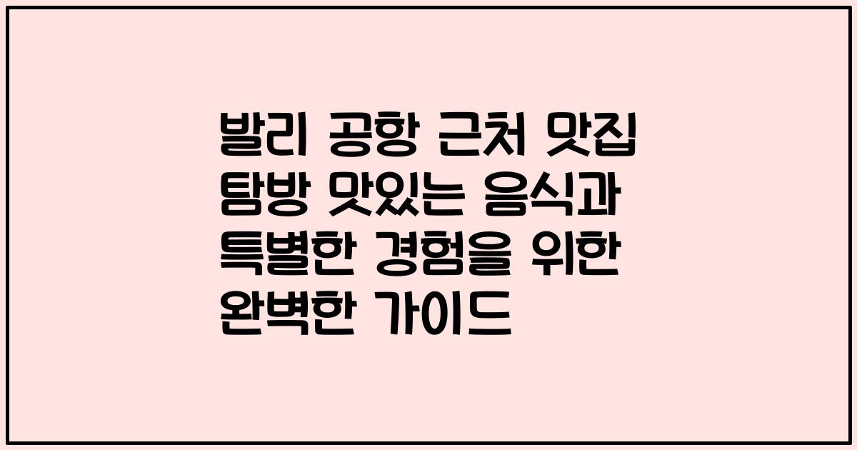 발리 공항 근처 맛집 탐방 맛있는 음식과 특별한 경험을 위한 완벽한 가이드