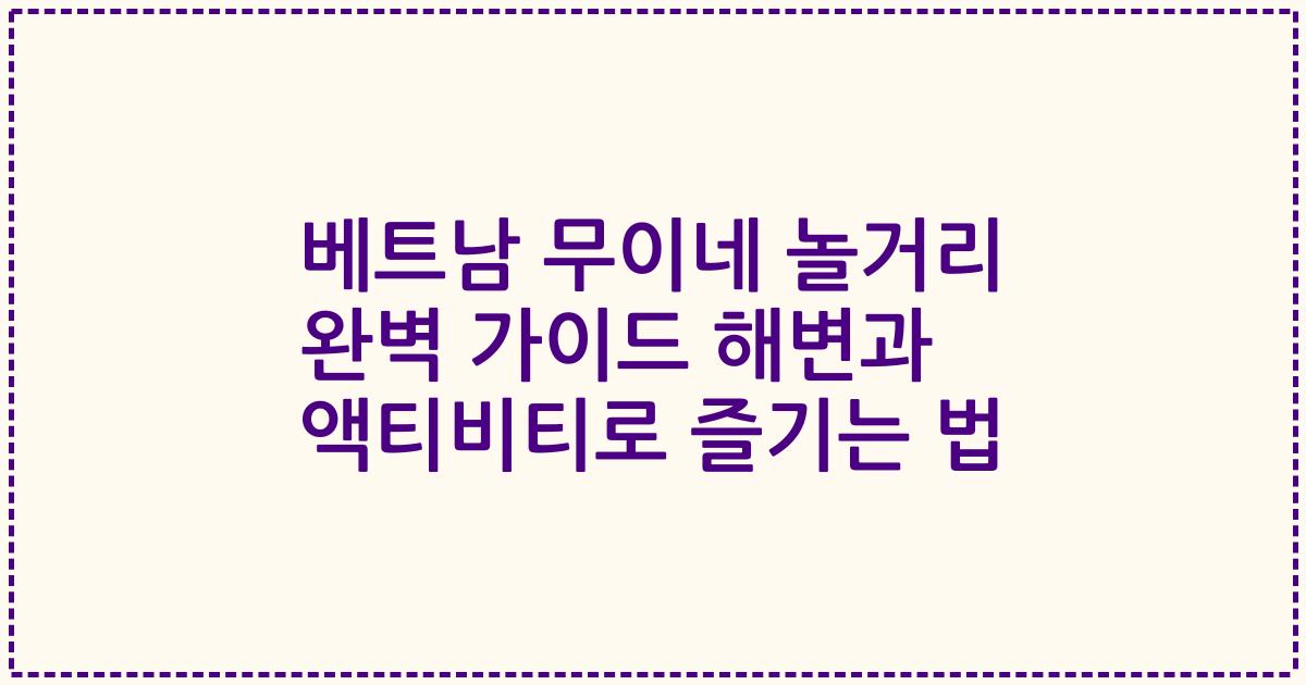 베트남 무이네 놀거리 완벽 가이드 해변과 액티비티로 즐기는 법