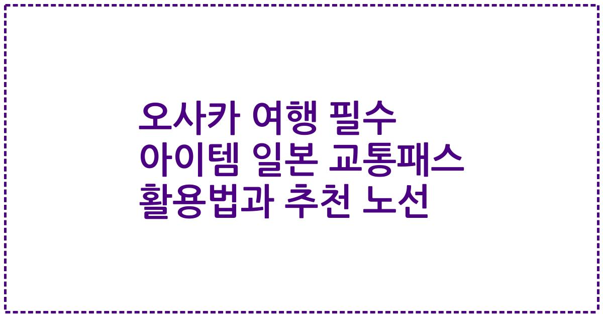 오사카 여행 필수 아이템 일본 교통패스 활용법과 추천 노선
