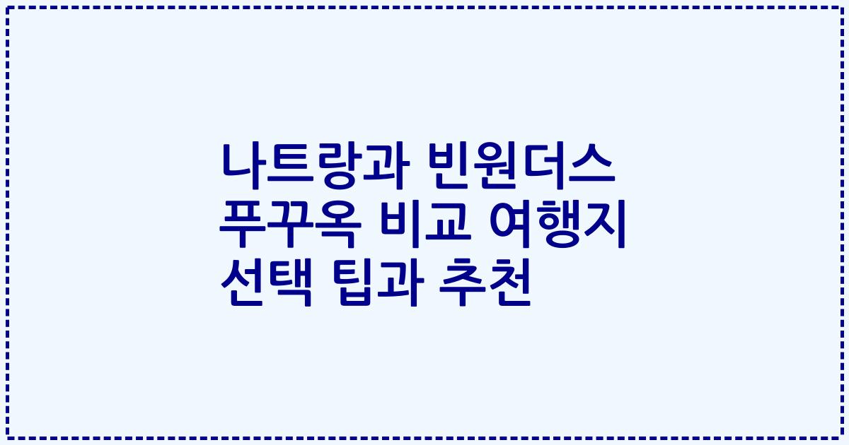 나트랑과 빈원더스 푸꾸옥 비교 여행지 선택 팁과 추천