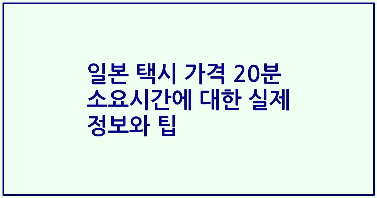 일본 택시 가격 20분 소요시간에 대한 실제 정보와 팁