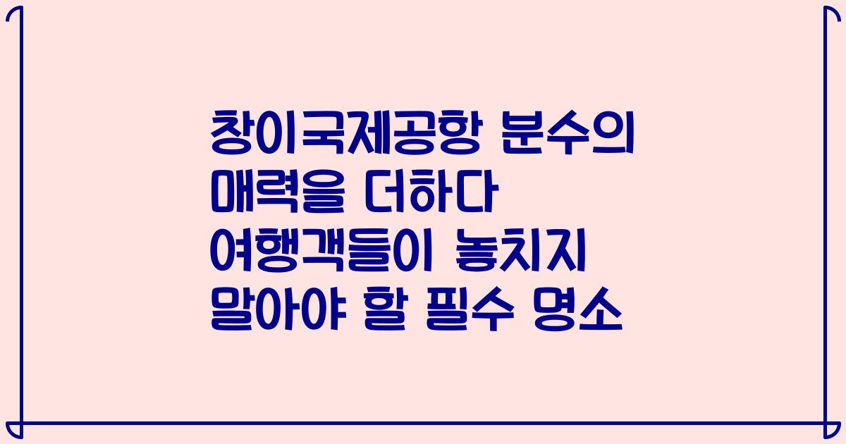 창이국제공항 분수의 매력을 더하다 여행객들이 놓치지 말아야 할 필수 명소
