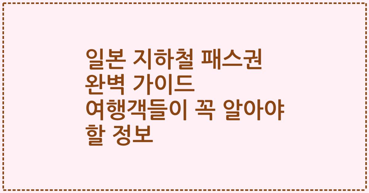 일본 지하철 패스권 완벽 가이드 여행객들이 꼭 알아야 할 정보