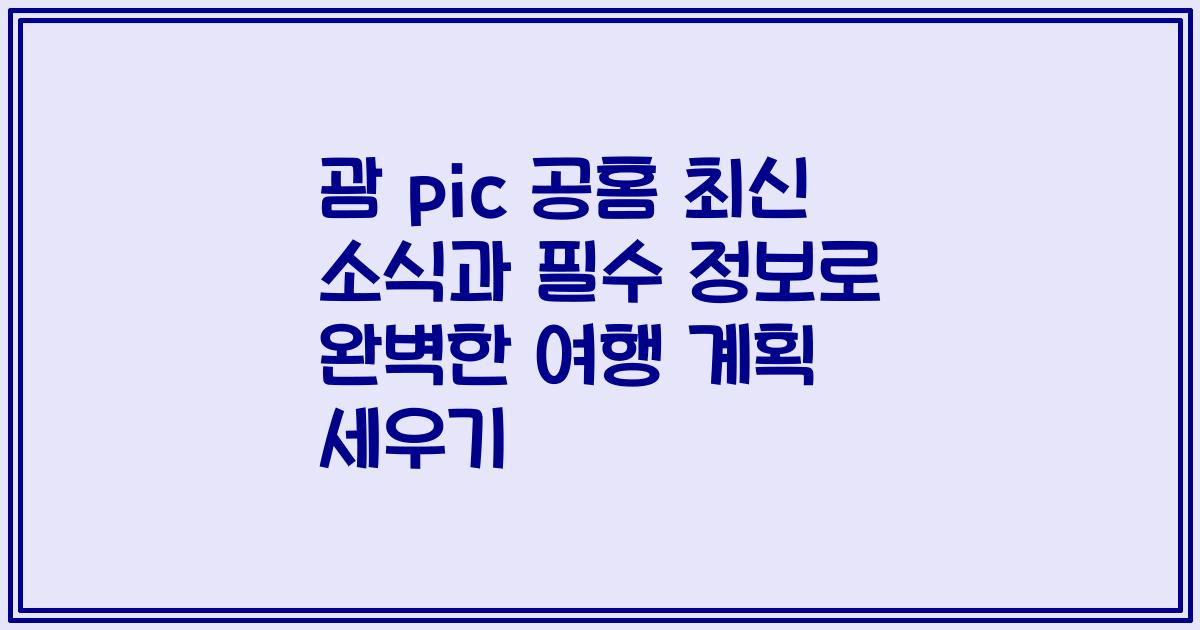 괌 pic 공홈 최신 소식과 필수 정보로 완벽한 여행 계획 세우기