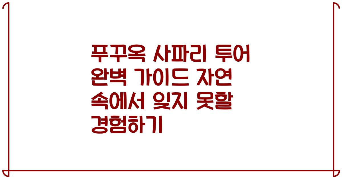 푸꾸옥 사파리 투어 완벽 가이드 자연 속에서 잊지 못할 경험하기