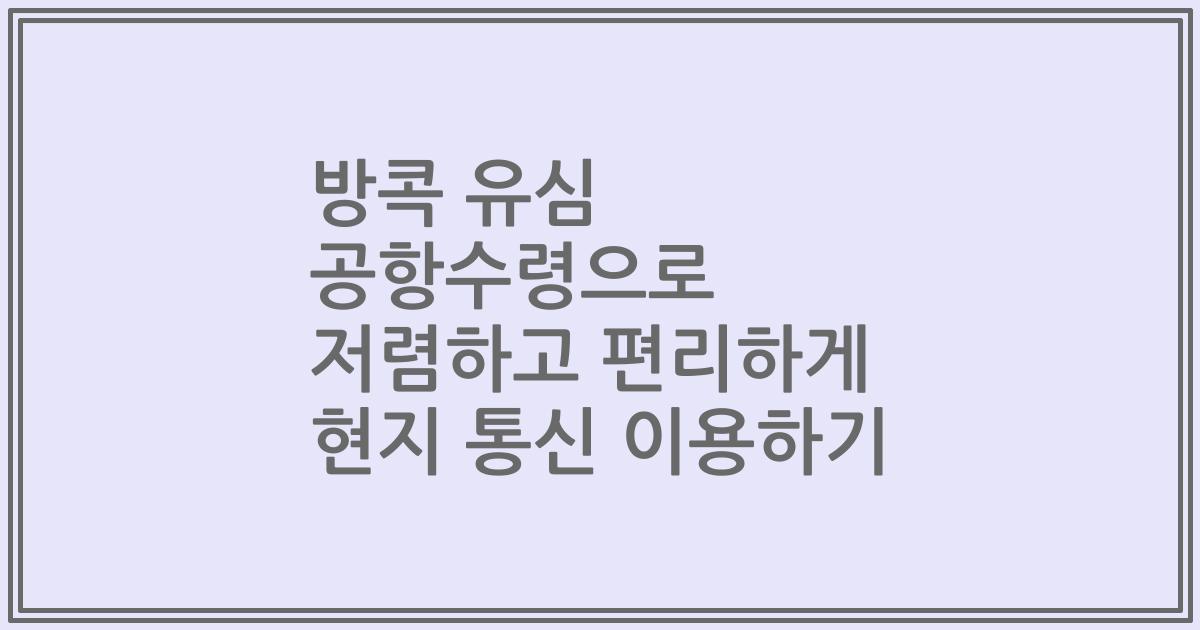 방콕 유심 공항수령으로 저렴하고 편리하게 현지 통신 이용하기