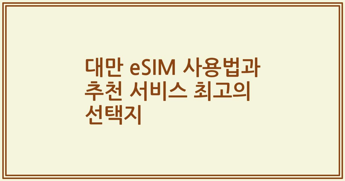 대만 eSIM 사용법과 추천 서비스 최고의 선택지