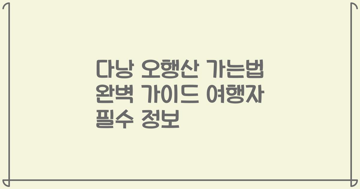 다낭 오행산 가는법 완벽 가이드 여행자 필수 정보