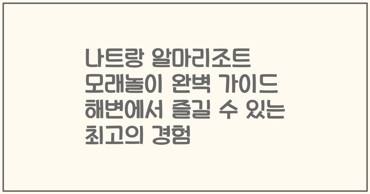 나트랑 알마리조트 모래놀이 완벽 가이드 해변에서 즐길 수 있는 최고의 경험