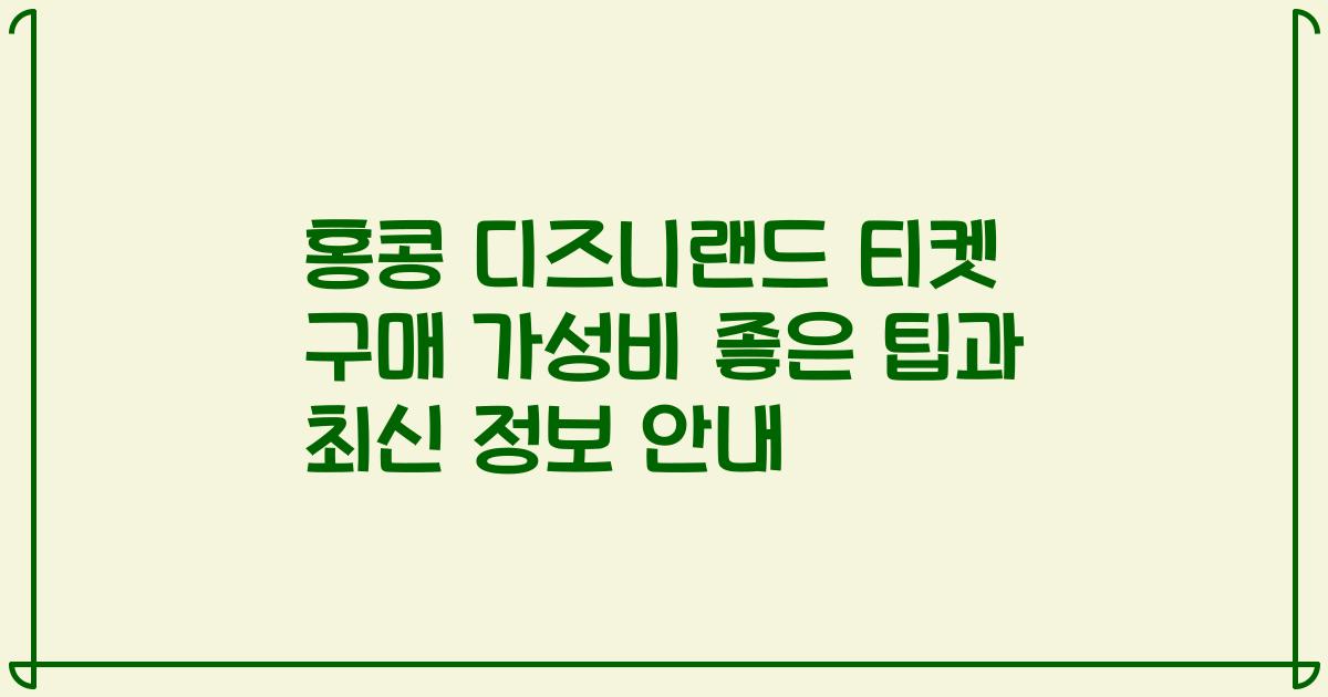 홍콩 디즈니랜드 티켓 구매 가성비 좋은 팁과 최신 정보 안내