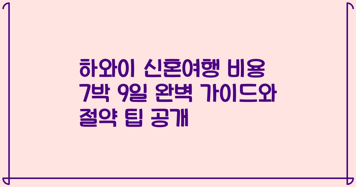 하와이 신혼여행 비용 7박 9일 완벽 가이드와 절약 팁 공개