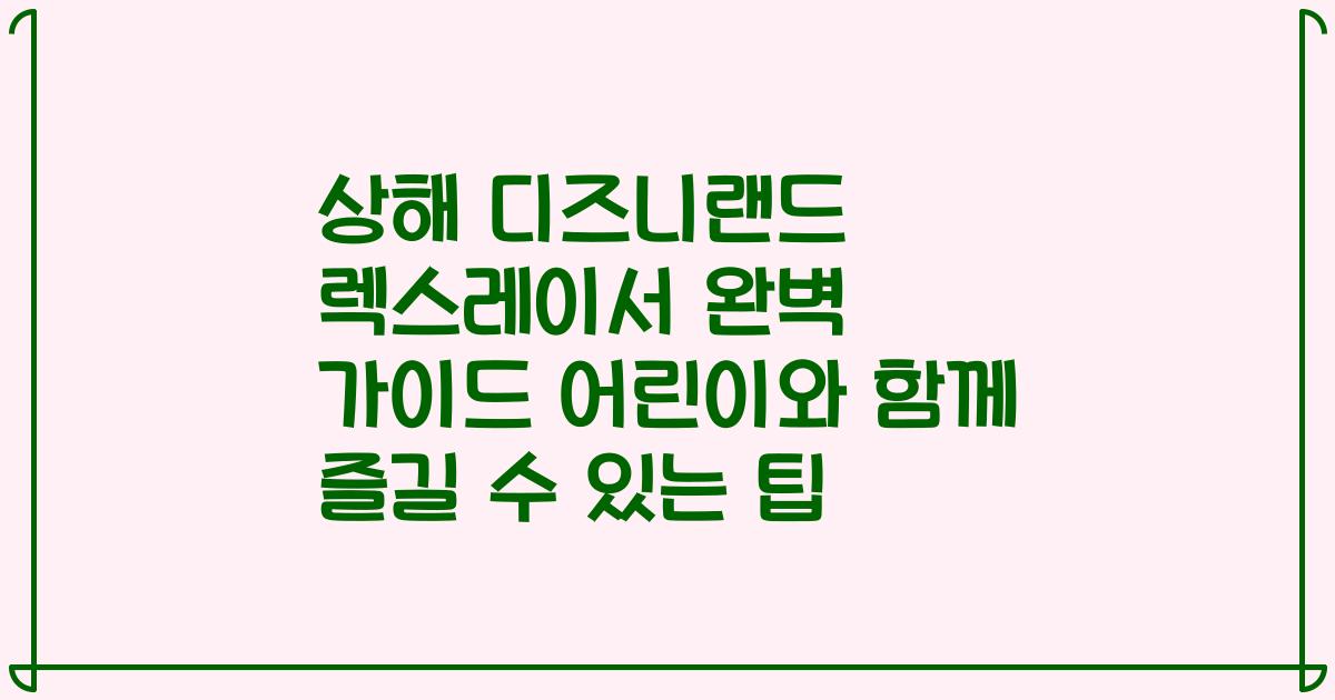 상해 디즈니랜드 렉스레이서 완벽 가이드 어린이와 함께 즐길 수 있는 팁