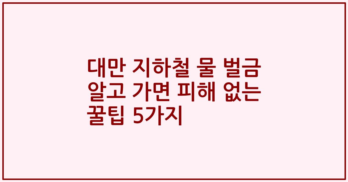 대만 지하철 물 벌금 알고 가면 피해 없는 꿀팁 5가지
