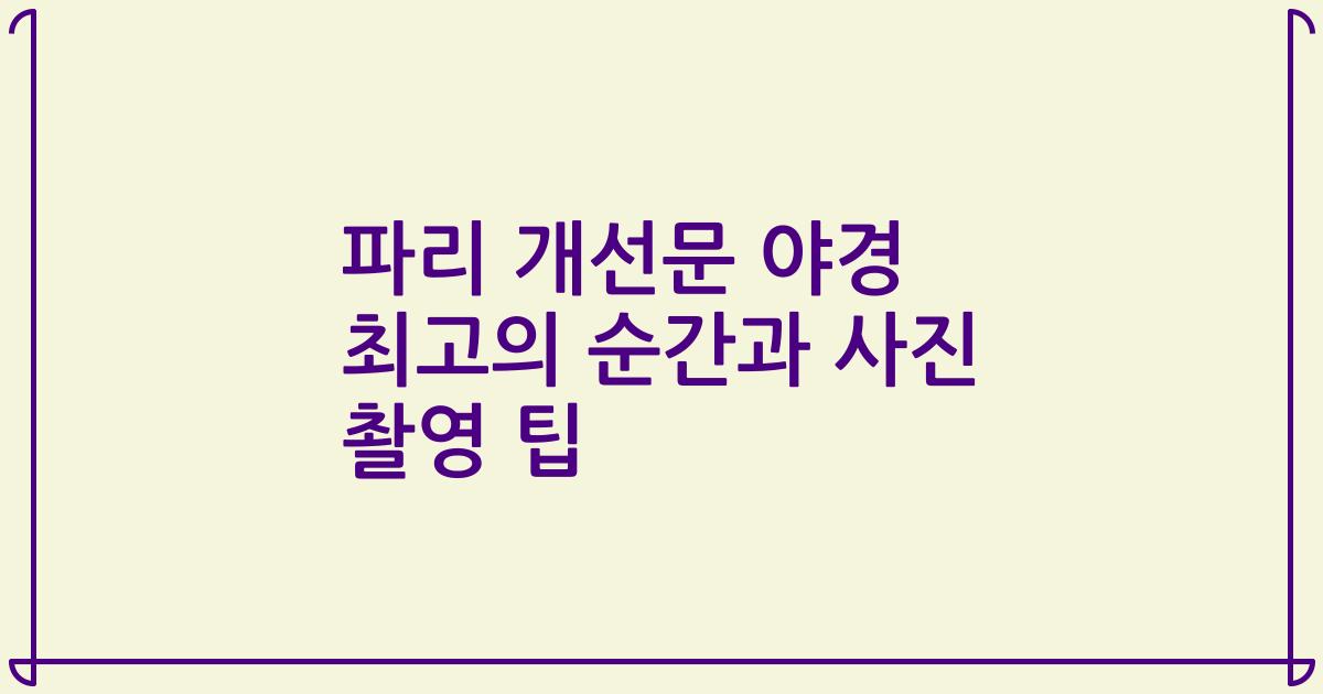파리 개선문 야경 최고의 순간과 사진 촬영 팁