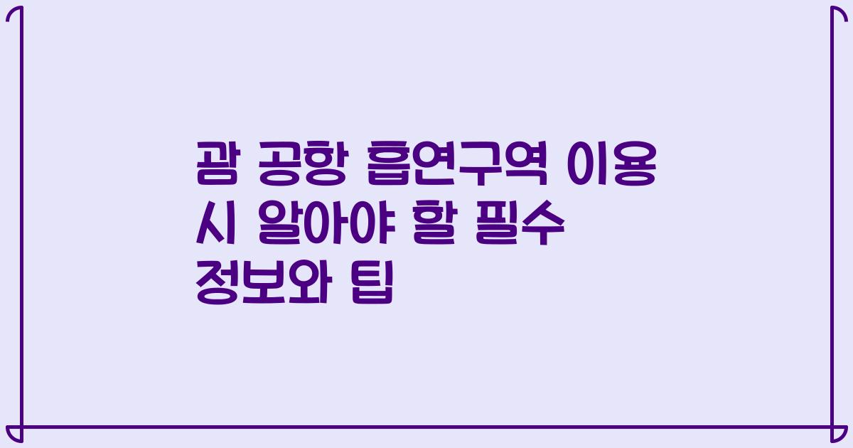 괌 공항 흡연구역 이용 시 알아야 할 필수 정보와 팁