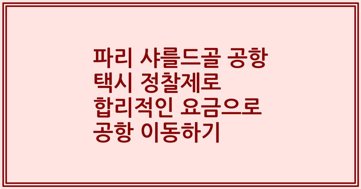 파리 샤를드골 공항 택시 정찰제로 합리적인 요금으로 공항 이동하기