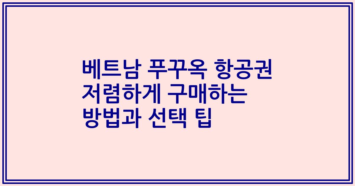베트남 푸꾸옥 항공권 저렴하게 구매하는 방법과 선택 팁