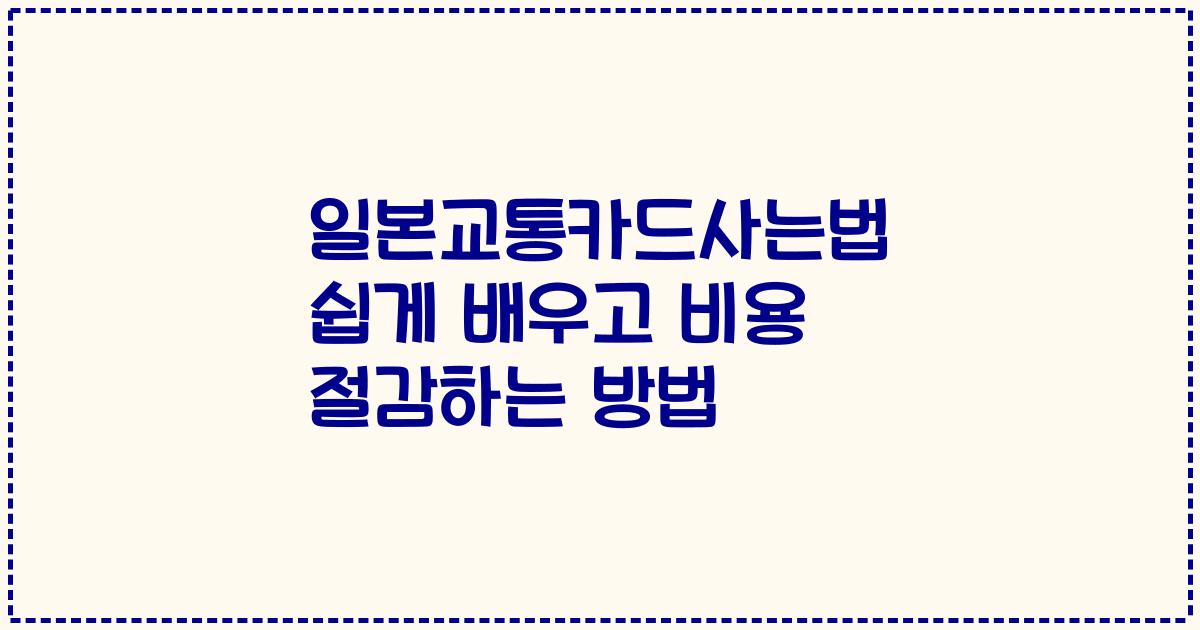 일본교통카드사는법 쉽게 배우고 비용 절감하는 방법