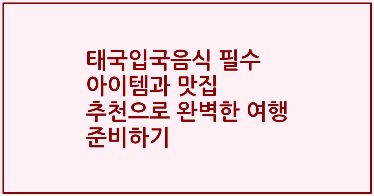 태국입국음식 필수 아이템과 맛집 추천으로 완벽한 여행 준비하기