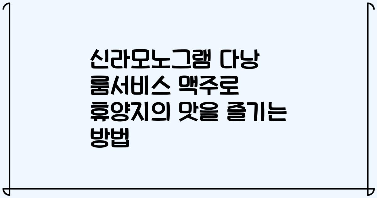신라모노그램 다낭 룸서비스 맥주로 휴양지의 맛을 즐기는 방법