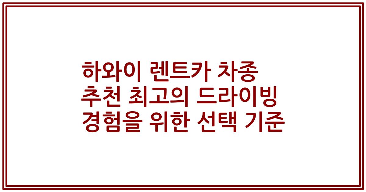 하와이 렌트카 차종 추천 최고의 드라이빙 경험을 위한 선택 기준