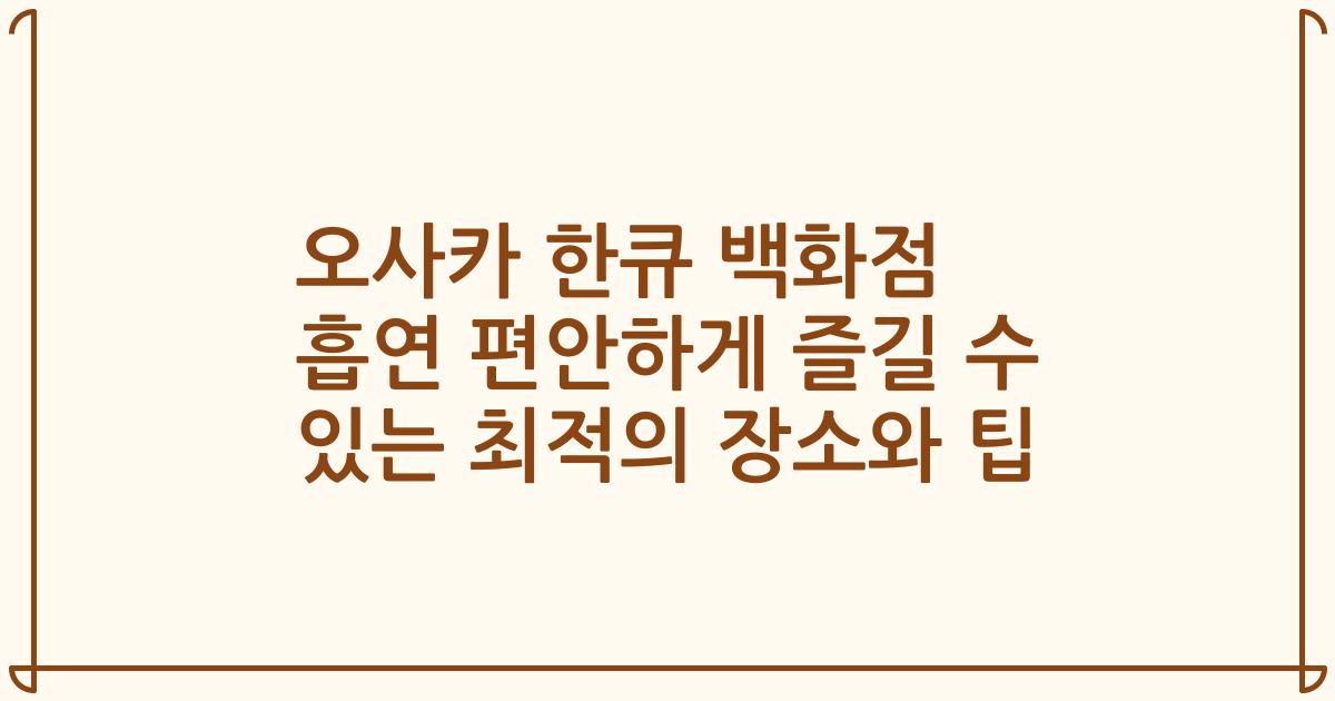오사카 한큐 백화점 흡연 편안하게 즐길 수 있는 최적의 장소와 팁