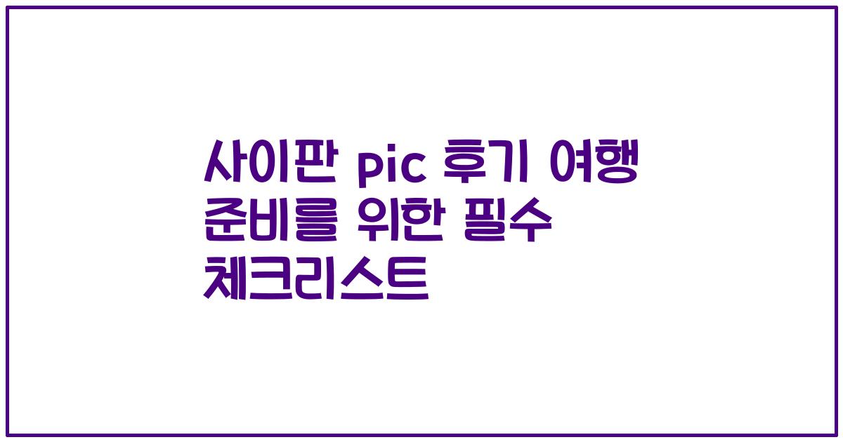 사이판 pic 후기 여행 준비를 위한 필수 체크리스트