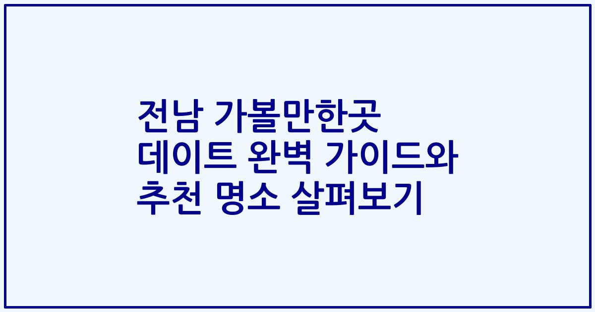 전남 가볼만한곳 데이트 완벽 가이드와 추천 명소 살펴보기