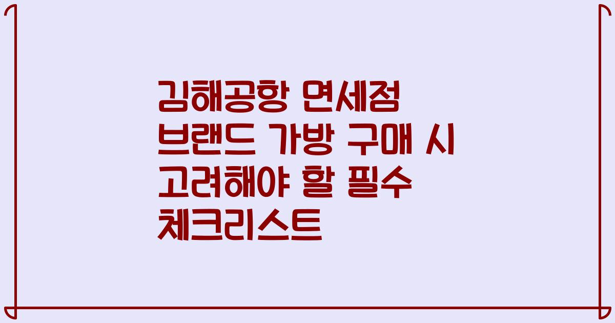 김해공항 면세점 브랜드 가방 구매 시 고려해야 할 필수 체크리스트