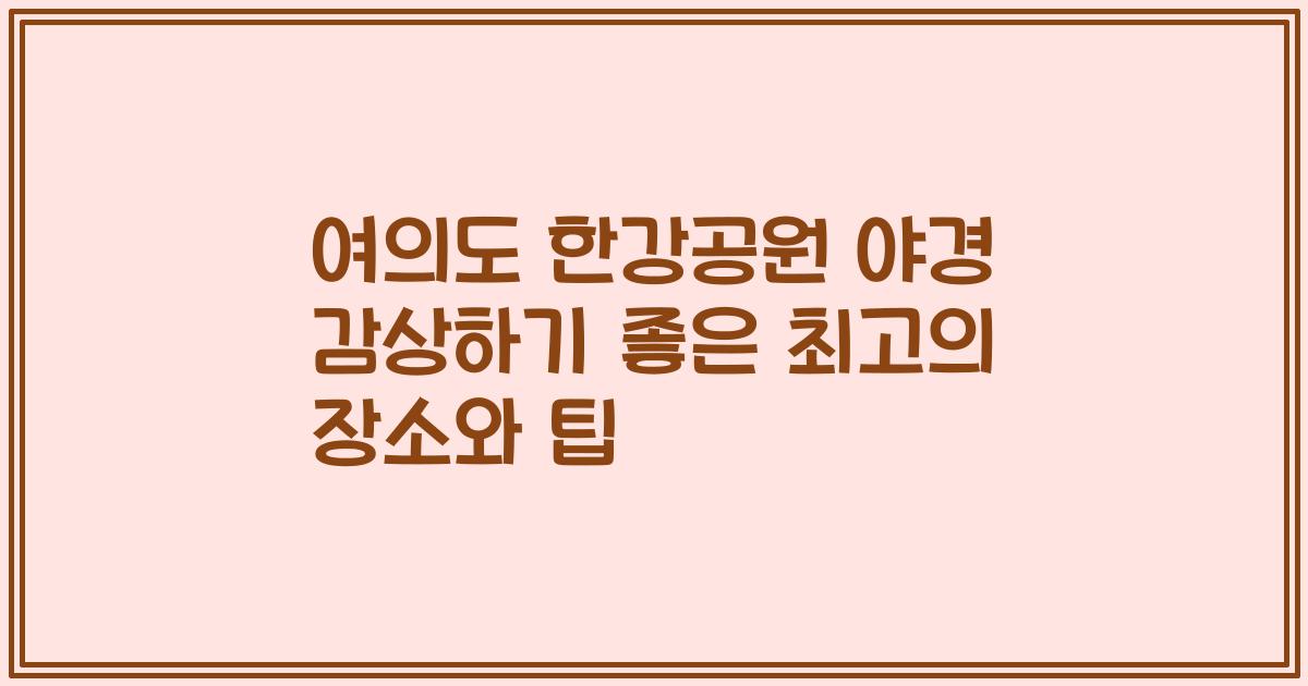 여의도 한강공원 야경 감상하기 좋은 최고의 장소와 팁