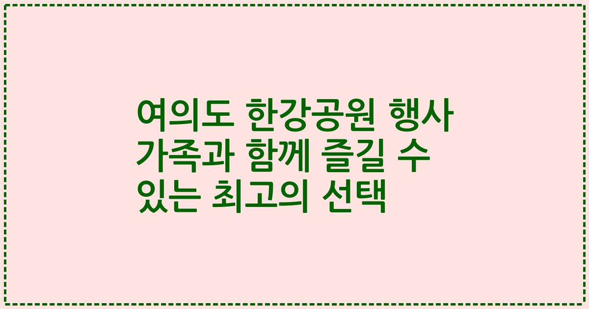 여의도 한강공원 행사 가족과 함께 즐길 수 있는 최고의 선택