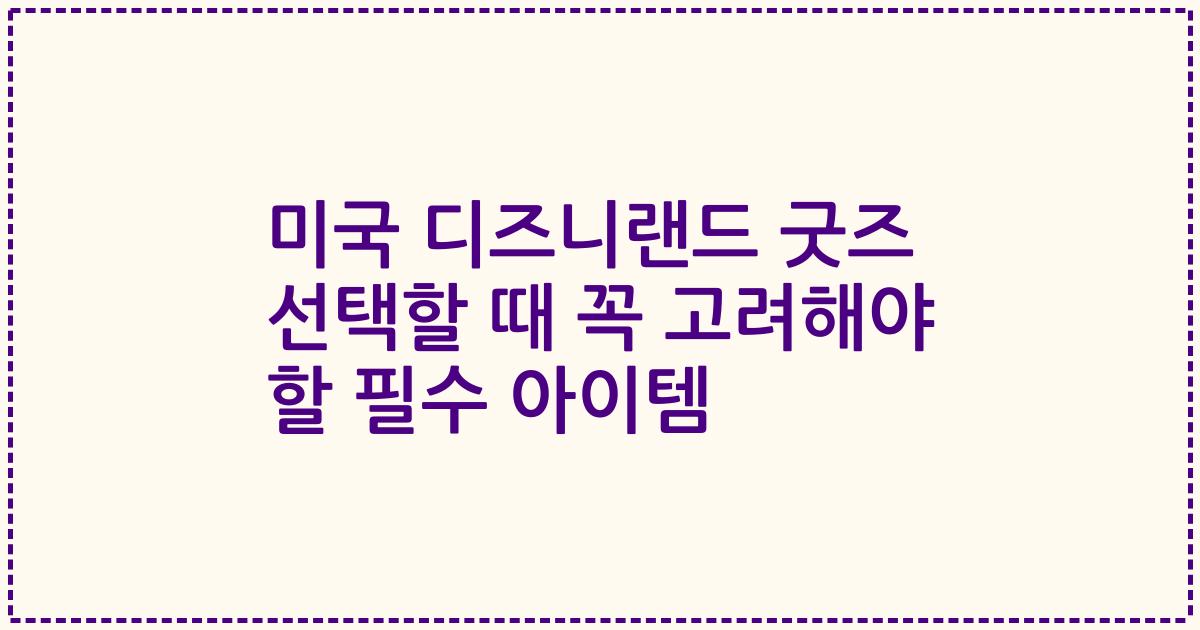 미국 디즈니랜드 굿즈 선택할 때 꼭 고려해야 할 필수 아이템