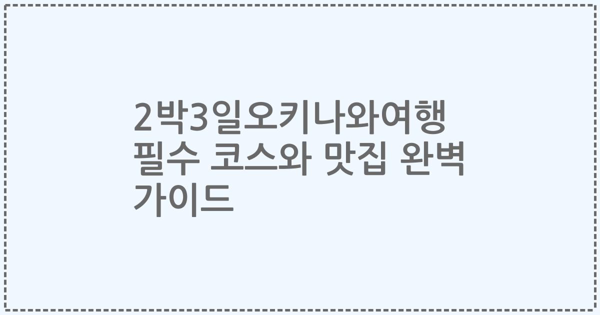 2박3일오키나와여행 필수 코스와 맛집 완벽 가이드