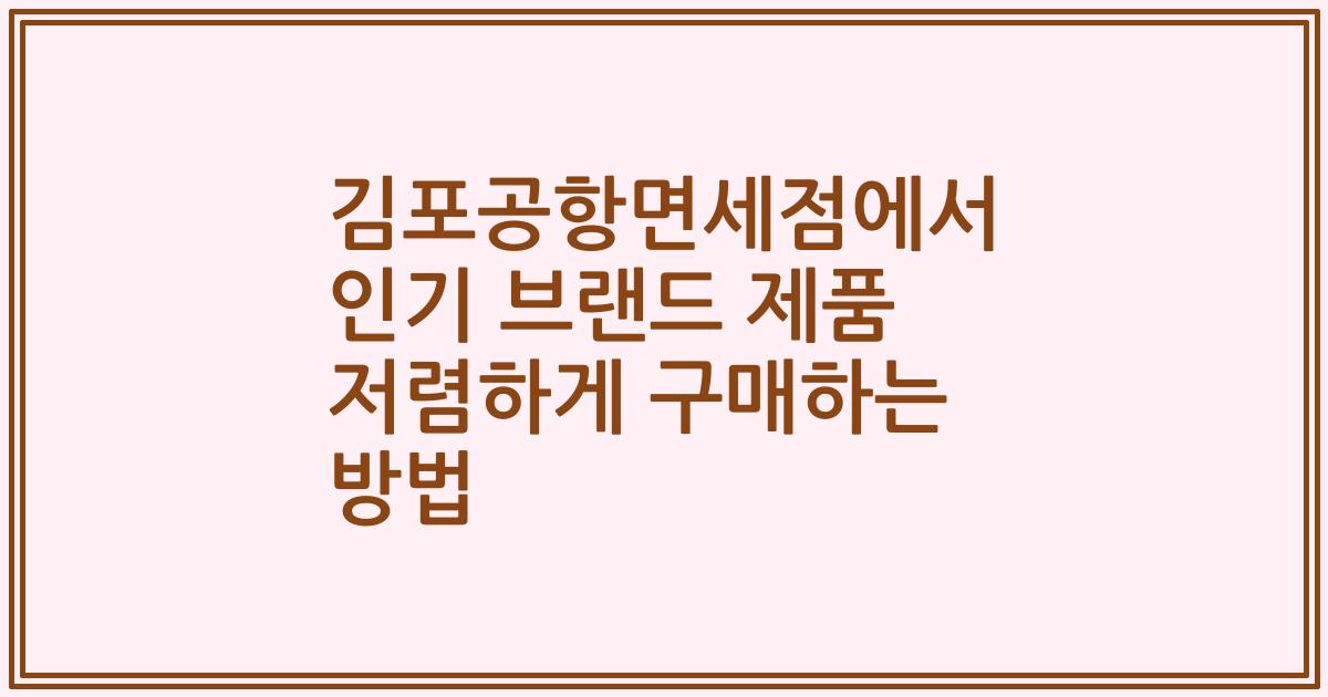 김포공항면세점에서 인기 브랜드 제품 저렴하게 구매하는 방법