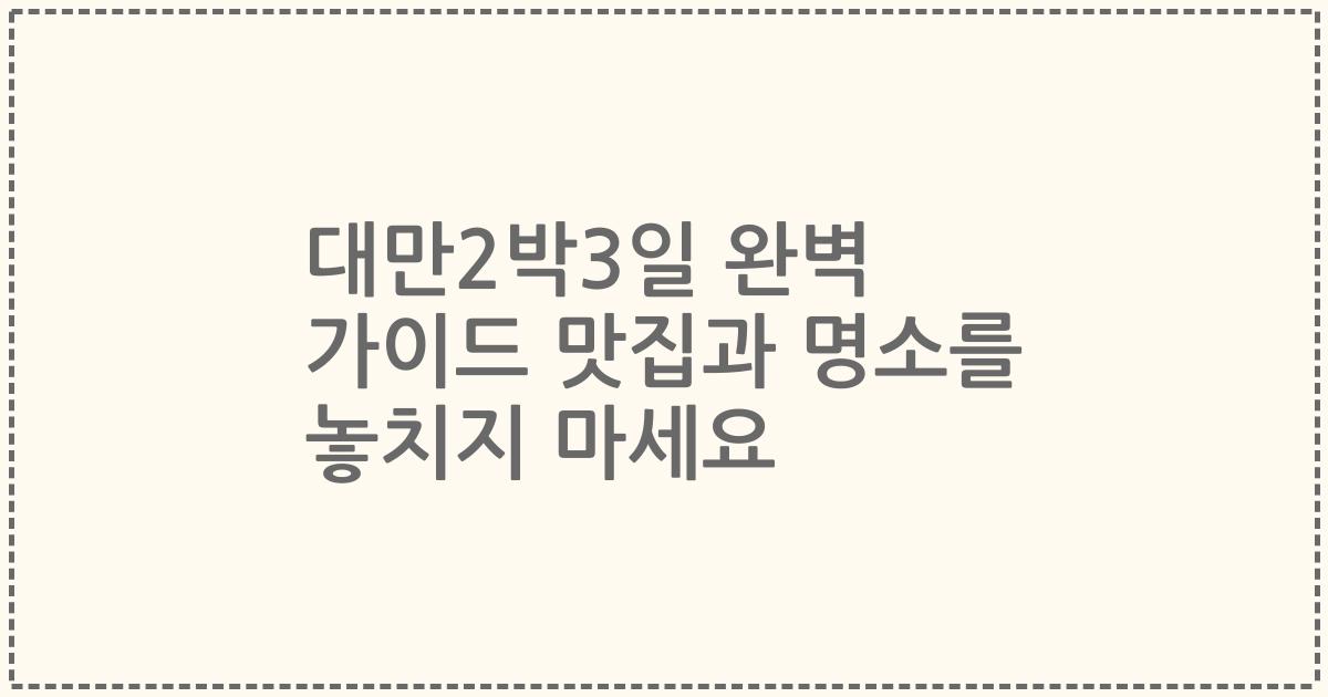 대만2박3일 완벽 가이드 맛집과 명소를 놓치지 마세요