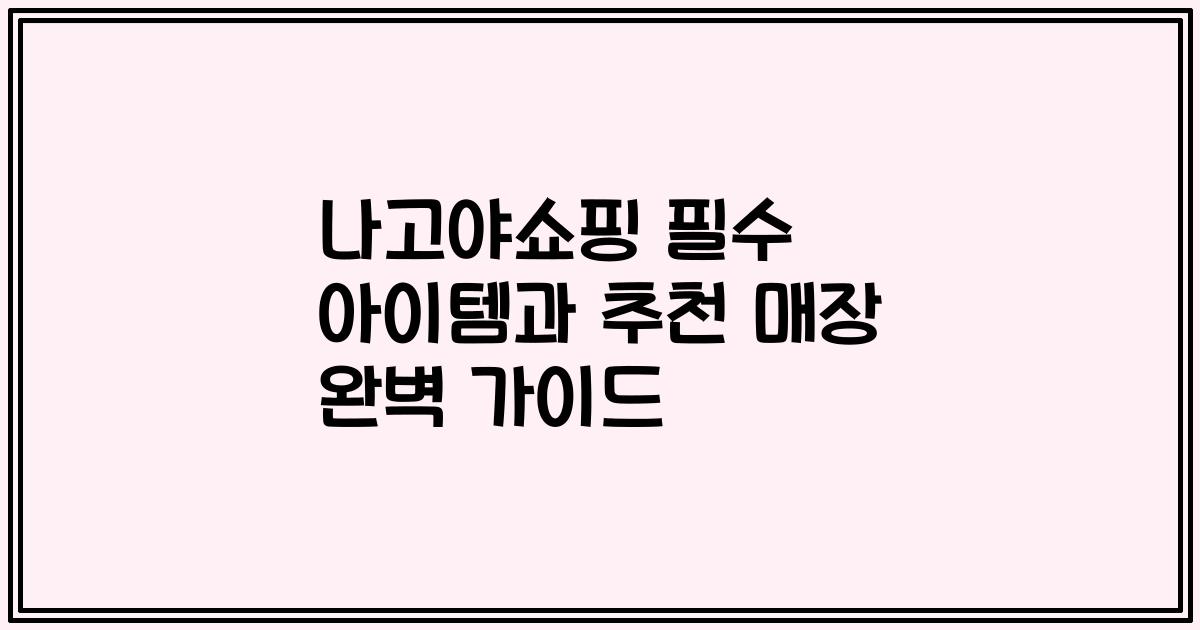 나고야쇼핑 필수 아이템과 추천 매장 완벽 가이드