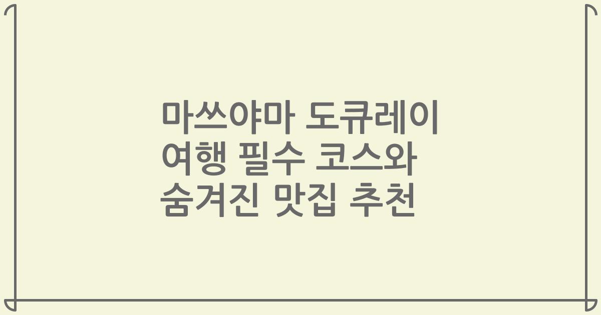 마쓰야마 도큐레이 여행 필수 코스와 숨겨진 맛집 추천