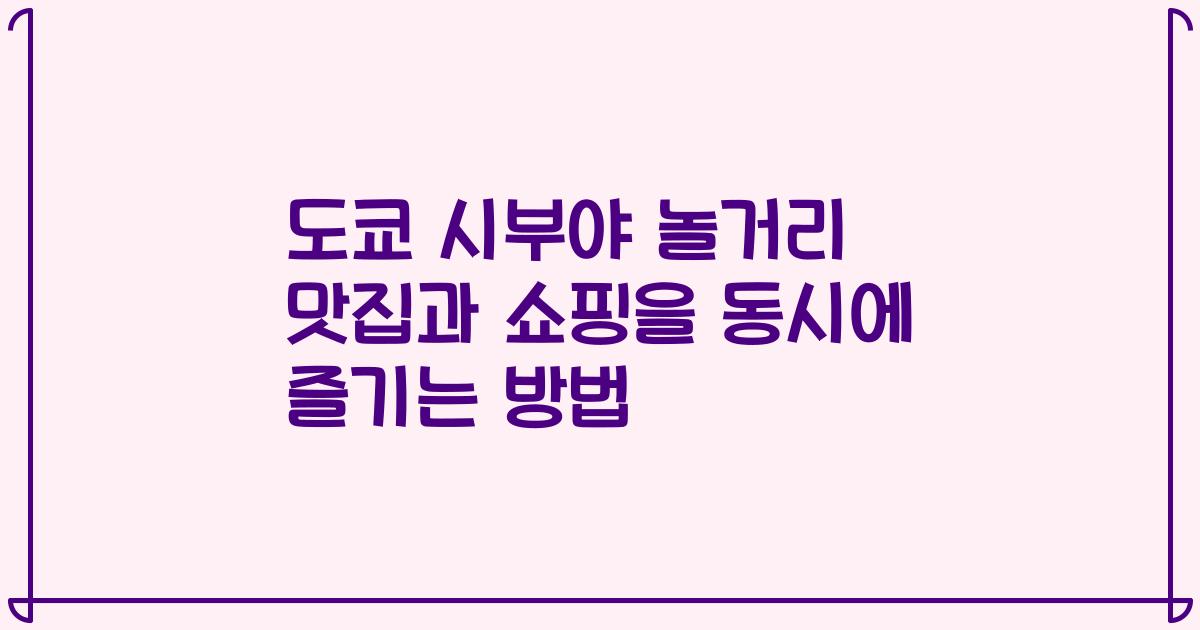 도쿄 시부야 놀거리 맛집과 쇼핑을 동시에 즐기는 방법
