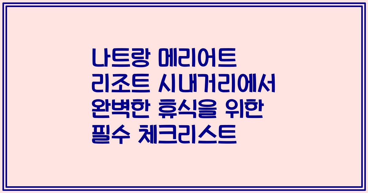 나트랑 메리어트 리조트 시내거리에서 완벽한 휴식을 위한 필수 체크리스트