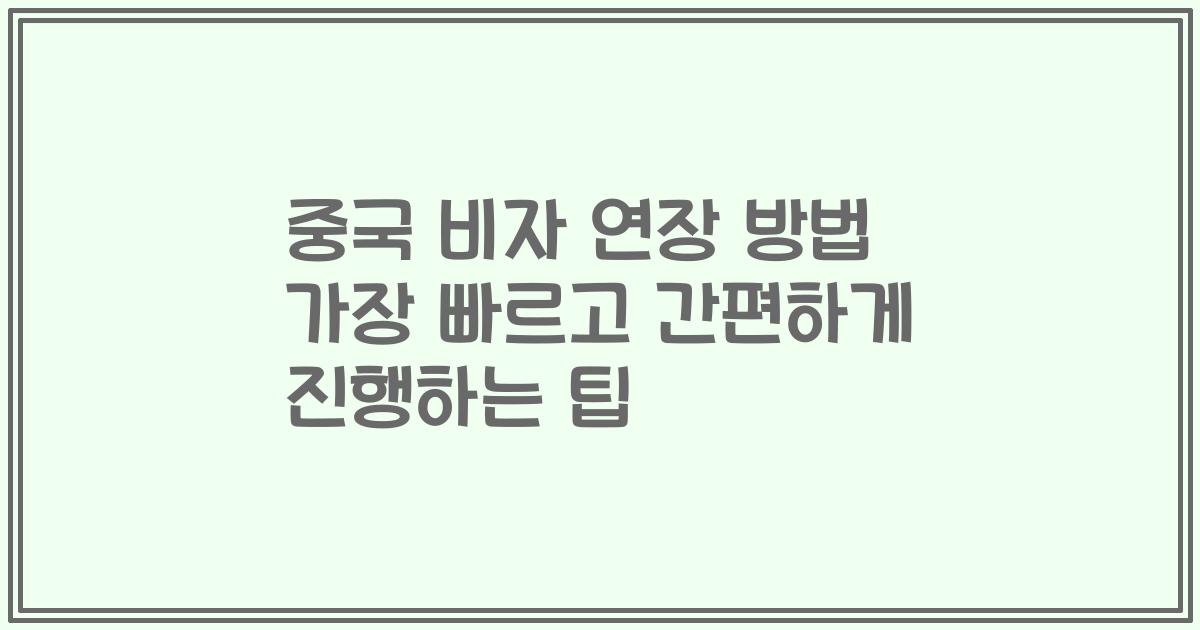 중국 비자 연장 방법 가장 빠르고 간편하게 진행하는 팁