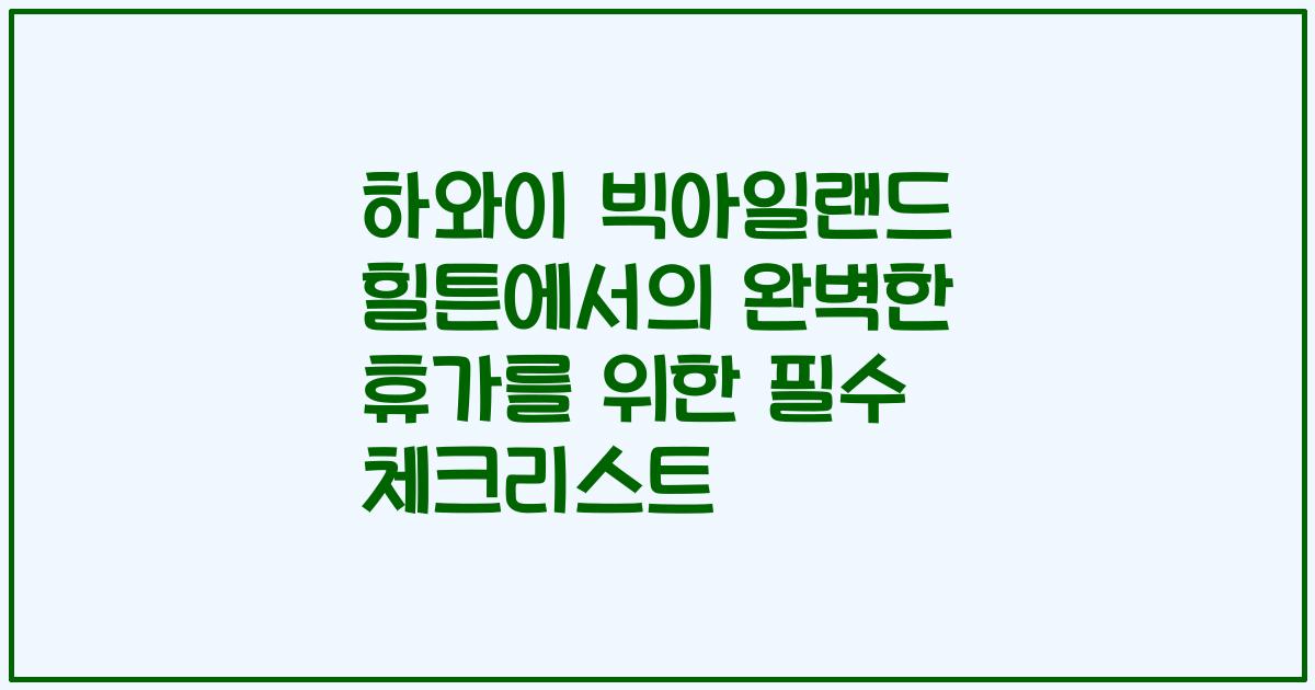 하와이 빅아일랜드 힐튼에서의 완벽한 휴가를 위한 필수 체크리스트