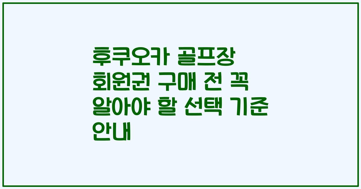 후쿠오카 골프장 회원권 구매 전 꼭 알아야 할 선택 기준 안내