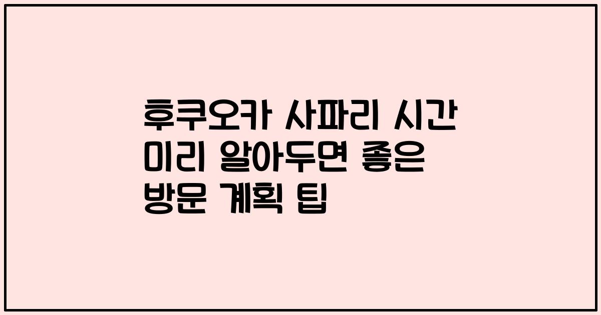 후쿠오카 사파리 시간 미리 알아두면 좋은 방문 계획 팁