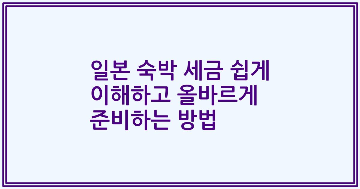 일본 숙박 세금 쉽게 이해하고 올바르게 준비하는 방법
