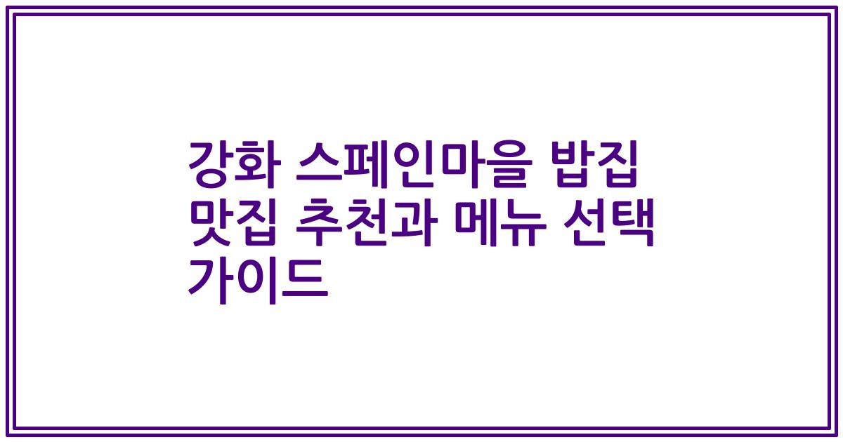 강화 스페인마을 밥집 맛집 추천과 메뉴 선택 가이드