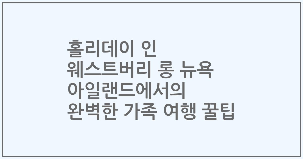 홀리데이 인 웨스트버리 롱 뉴욕 아일랜드에서의 완벽한 가족 여행 꿀팁