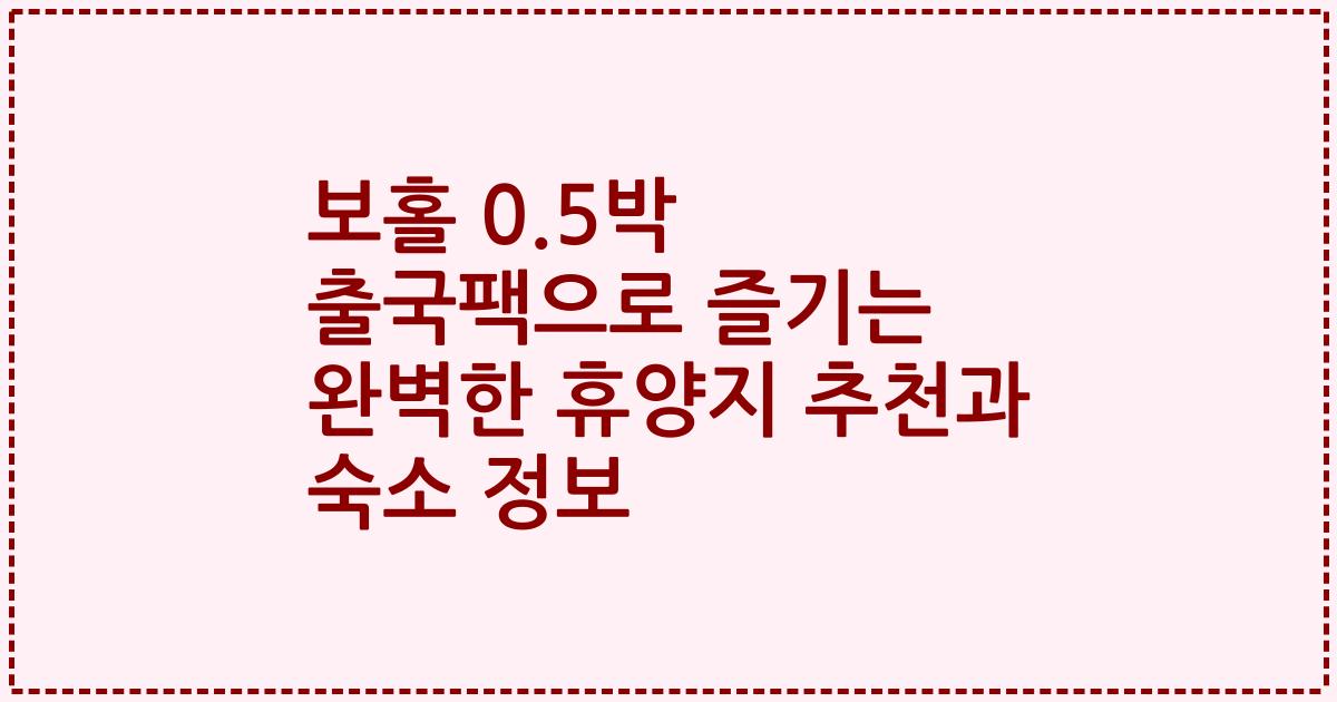 보홀 0.5박 출국팩으로 즐기는 완벽한 휴양지 추천과 숙소 정보