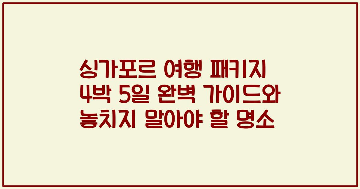 싱가포르 여행 패키지 4박 5일 완벽 가이드와 놓치지 말아야 할 명소