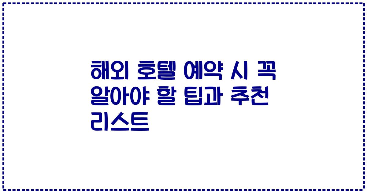 해외 호텔 예약 시 꼭 알아야 할 팁과 추천 리스트
