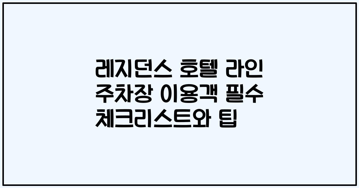 레지던스 호텔 라인 주차장 이용객 필수 체크리스트와 팁